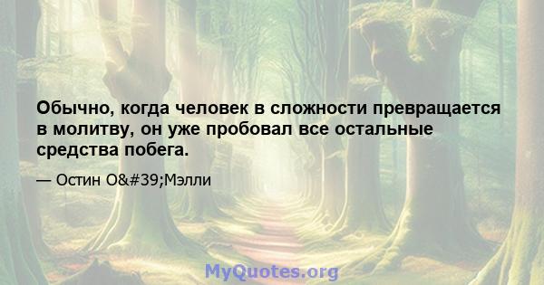 Обычно, когда человек в сложности превращается в молитву, он уже пробовал все остальные средства побега.