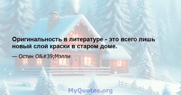 Оригинальность в литературе - это всего лишь новый слой краски в старом доме.