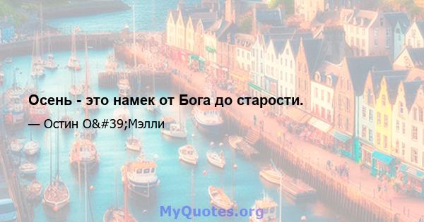 Осень - это намек от Бога до старости.