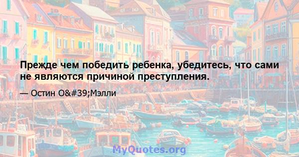 Прежде чем победить ребенка, убедитесь, что сами не являются причиной преступления.