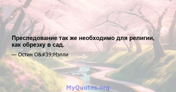 Преследование так же необходимо для религии, как обрезку в сад.