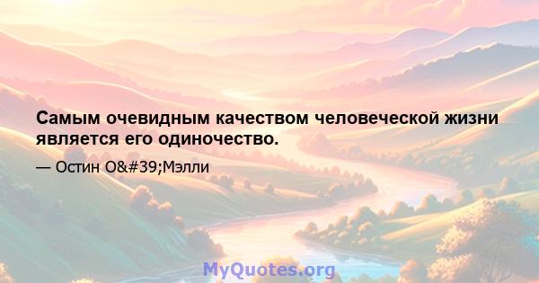 Самым очевидным качеством человеческой жизни является его одиночество.