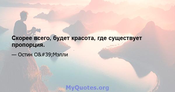 Скорее всего, будет красота, где существует пропорция.