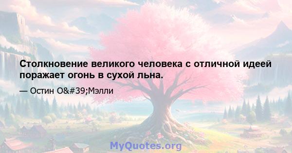 Столкновение великого человека с отличной идеей поражает огонь в сухой льна.