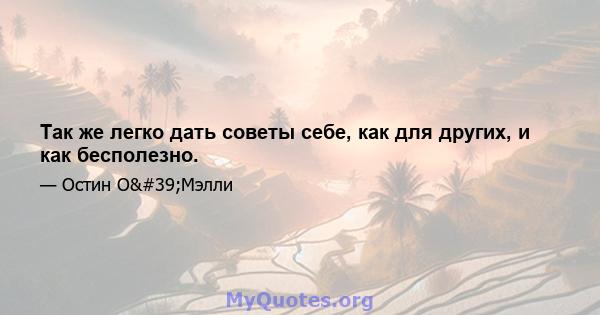 Так же легко дать советы себе, как для других, и как бесполезно.