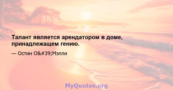 Талант является арендатором в доме, принадлежащем гению.