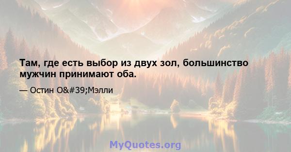 Там, где есть выбор из двух зол, большинство мужчин принимают оба.