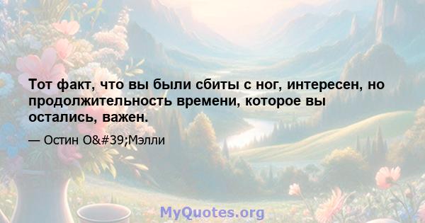 Тот факт, что вы были сбиты с ног, интересен, но продолжительность времени, которое вы остались, важен.