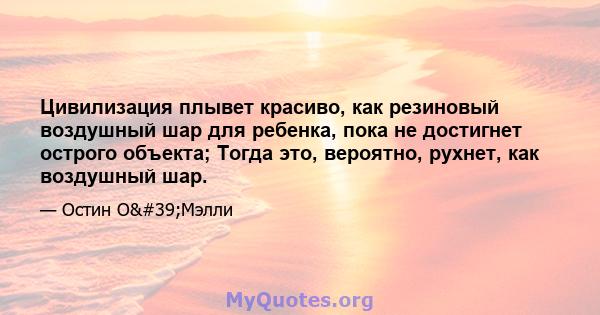 Цивилизация плывет красиво, как резиновый воздушный шар для ребенка, пока не достигнет острого объекта; Тогда это, вероятно, рухнет, как воздушный шар.