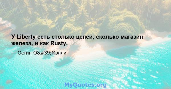 У Liberty есть столько цепей, сколько магазин железа, и как Rusty.