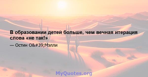 В образовании детей больше, чем вечная итерация слова «не так!»