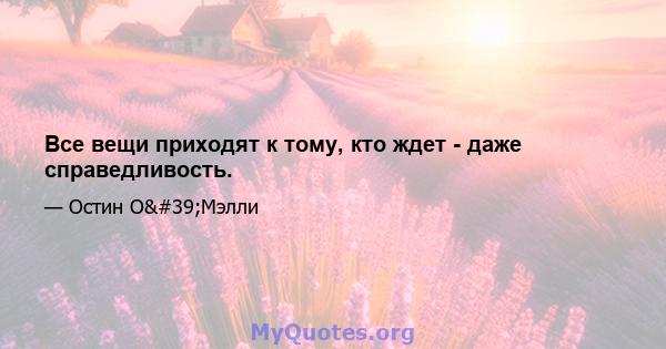 Все вещи приходят к тому, кто ждет - даже справедливость.