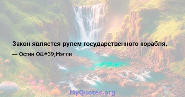 Закон является рулем государственного корабля.