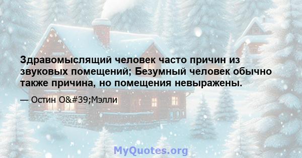 Здравомыслящий человек часто причин из звуковых помещений; Безумный человек обычно также причина, но помещения невыражены.