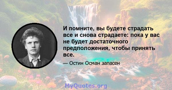 И помните, вы будете страдать все и снова страдаете: пока у вас не будет достаточного предположения, чтобы принять все.