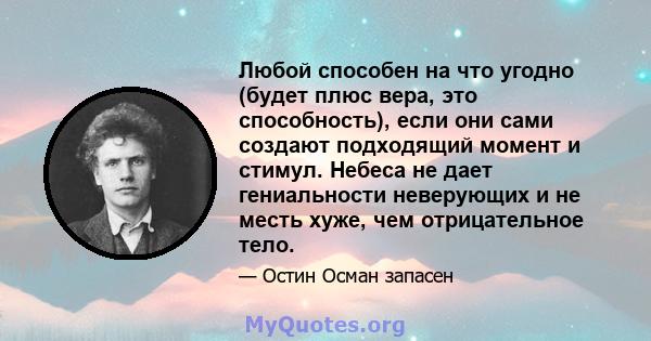 Любой способен на что угодно (будет плюс вера, это способность), если они сами создают подходящий момент и стимул. Небеса не дает гениальности неверующих и не месть хуже, чем отрицательное тело.