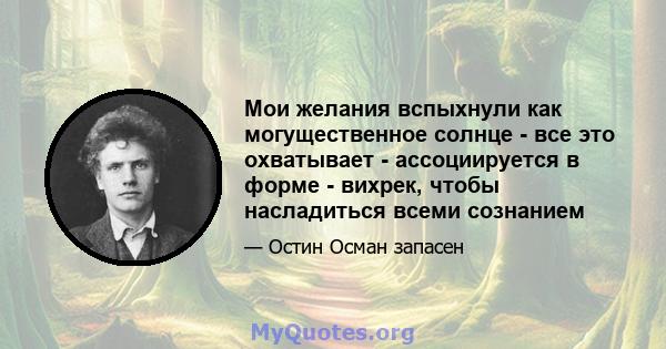 Мои желания вспыхнули как могущественное солнце - все это охватывает - ассоциируется в форме - вихрек, чтобы насладиться всеми сознанием