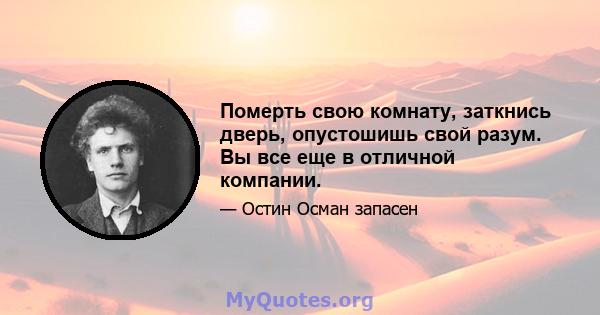 Померть свою комнату, заткнись дверь, опустошишь свой разум. Вы все еще в отличной компании.