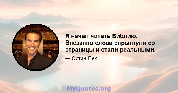 Я начал читать Библию. Внезапно слова спрыгнули со страницы и стали реальными.