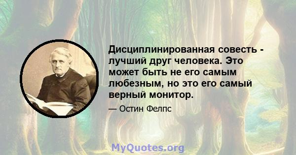 Дисциплинированная совесть - лучший друг человека. Это может быть не его самым любезным, но это его самый верный монитор.