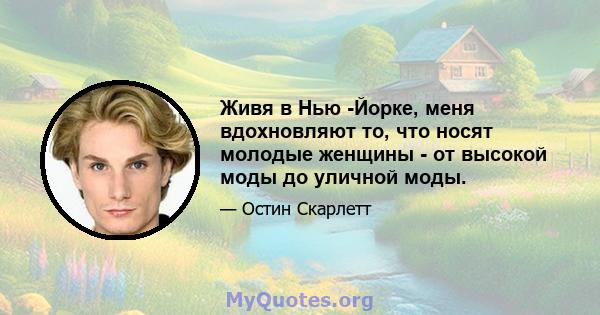 Живя в Нью -Йорке, меня вдохновляют то, что носят молодые женщины - от высокой моды до уличной моды.