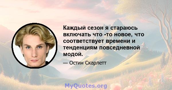 Каждый сезон я стараюсь включать что -то новое, что соответствует времени и тенденциям повседневной модой.