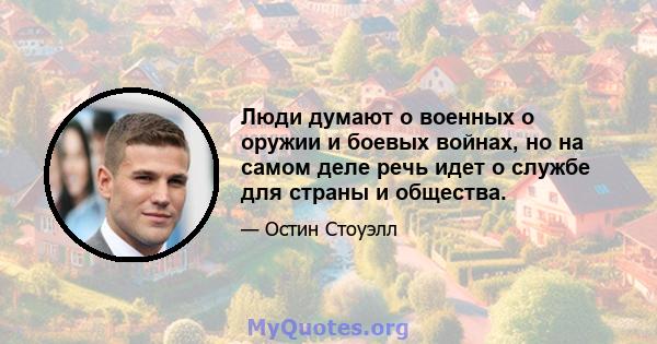 Люди думают о военных о оружии и боевых войнах, но на самом деле речь идет о службе для страны и общества.