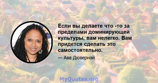 Если вы делаете что -то за пределами доминирующей культуры, вам нелегко. Вам придется сделать это самостоятельно.