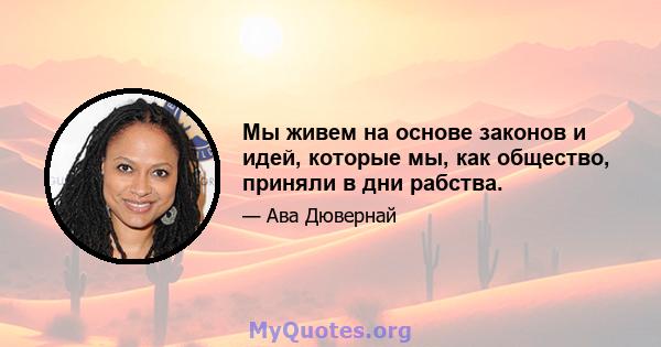 Мы живем на основе законов и идей, которые мы, как общество, приняли в дни рабства.