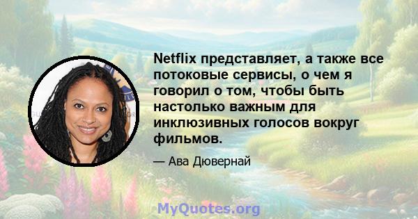 Netflix представляет, а также все потоковые сервисы, о чем я говорил о том, чтобы быть настолько важным для инклюзивных голосов вокруг фильмов.