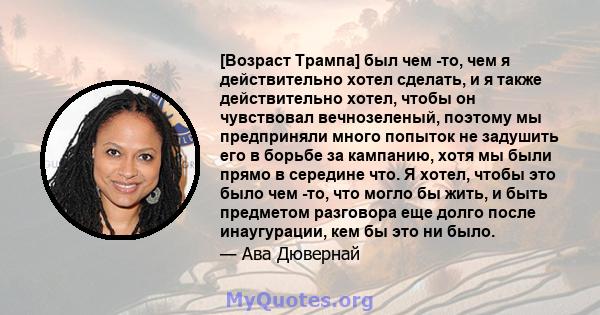 [Возраст Трампа] был чем -то, чем я действительно хотел сделать, и я также действительно хотел, чтобы он чувствовал вечнозеленый, поэтому мы предприняли много попыток не задушить его в борьбе за кампанию, хотя мы были