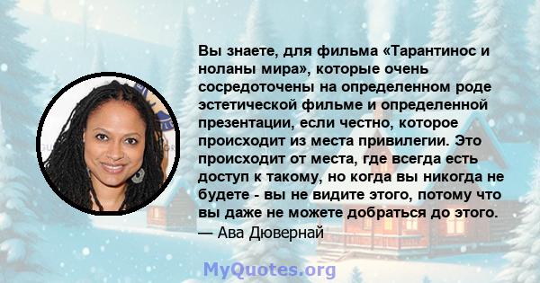 Вы знаете, для фильма «Тарантинос и ноланы мира», которые очень сосредоточены на определенном роде эстетической фильме и определенной презентации, если честно, которое происходит из места привилегии. Это происходит от