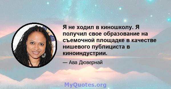 Я не ходил в киношколу. Я получил свое образование на съемочной площадке в качестве нишевого публициста в киноиндустрии.