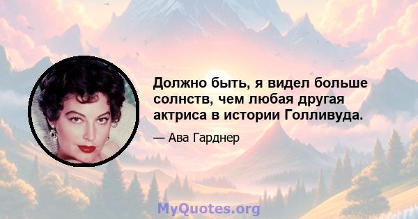 Должно быть, я видел больше солнств, чем любая другая актриса в истории Голливуда.