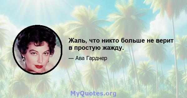 Жаль, что никто больше не верит в простую жажду.