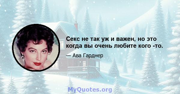 Секс не так уж и важен, но это когда вы очень любите кого -то.