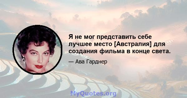 Я не мог представить себе лучшее место [Австралия] для создания фильма в конце света.