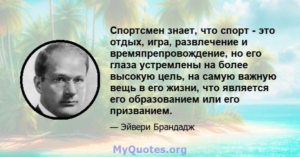 Спортсмен знает, что спорт - это отдых, игра, развлечение и времяпрепровождение, но его глаза устремлены на более высокую цель, на самую важную вещь в его жизни, что является его образованием или его призванием.