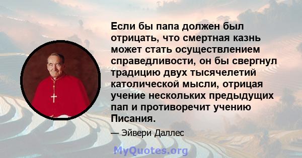 Если бы папа должен был отрицать, что смертная казнь может стать осуществлением справедливости, он бы свергнул традицию двух тысячелетий католической мысли, отрицая учение нескольких предыдущих пап и противоречит учению 