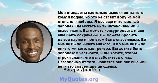 Мои стандарты настолько высоки из -за того, кому я подаю, но это не ставит воду на мой огонь для победы. Я все еще интенсивный человек. Вы можете быть интенсивными и спасенными. Вы можете конкурировать и все еще быть