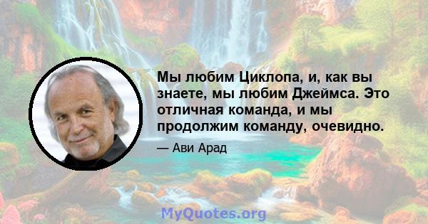 Мы любим Циклопа, и, как вы знаете, мы любим Джеймса. Это отличная команда, и мы продолжим команду, очевидно.