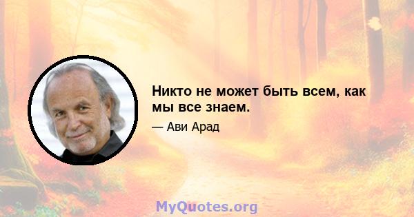 Никто не может быть всем, как мы все знаем.