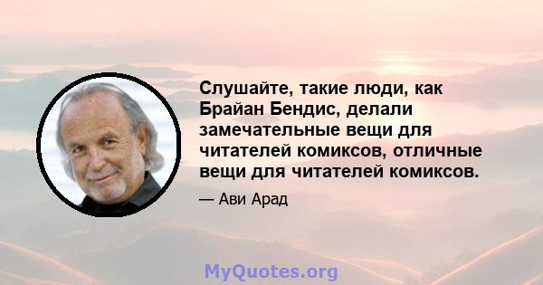 Слушайте, такие люди, как Брайан Бендис, делали замечательные вещи для читателей комиксов, отличные вещи для читателей комиксов.