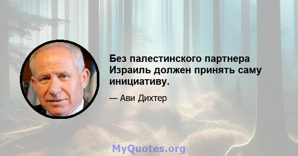 Без палестинского партнера Израиль должен принять саму инициативу.