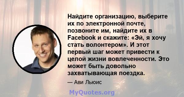 Найдите организацию, выберите их по электронной почте, позвоните им, найдите их в Facebook и скажите: «Эй, я хочу стать волонтером». И этот первый шаг может привести к целой жизни вовлеченности. Это может быть довольно