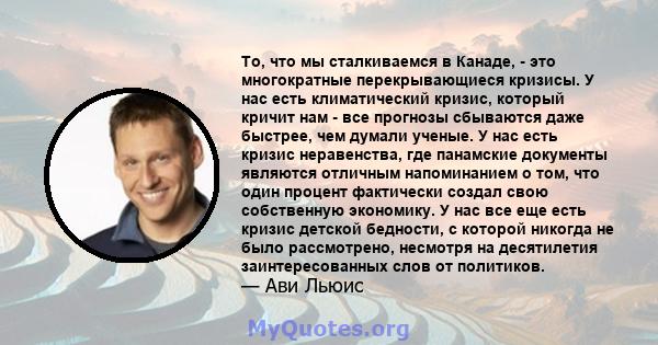 То, что мы сталкиваемся в Канаде, - это многократные перекрывающиеся кризисы. У нас есть климатический кризис, который кричит нам - все прогнозы сбываются даже быстрее, чем думали ученые. У нас есть кризис неравенства,