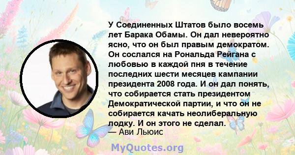 У Соединенных Штатов было восемь лет Барака Обамы. Он дал невероятно ясно, что он был правым демократом. Он сослался на Рональда Рейгана с любовью в каждой пня в течение последних шести месяцев кампании президента 2008