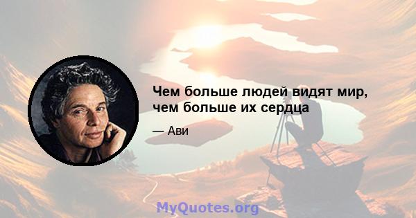 Чем больше людей видят мир, чем больше их сердца