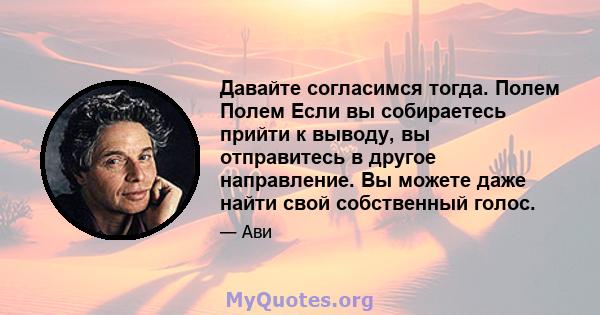 Давайте согласимся тогда. Полем Полем Если вы собираетесь прийти к выводу, вы отправитесь в другое направление. Вы можете даже найти свой собственный голос.