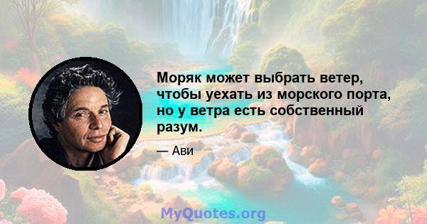 Моряк может выбрать ветер, чтобы уехать из морского порта, но у ветра есть собственный разум.